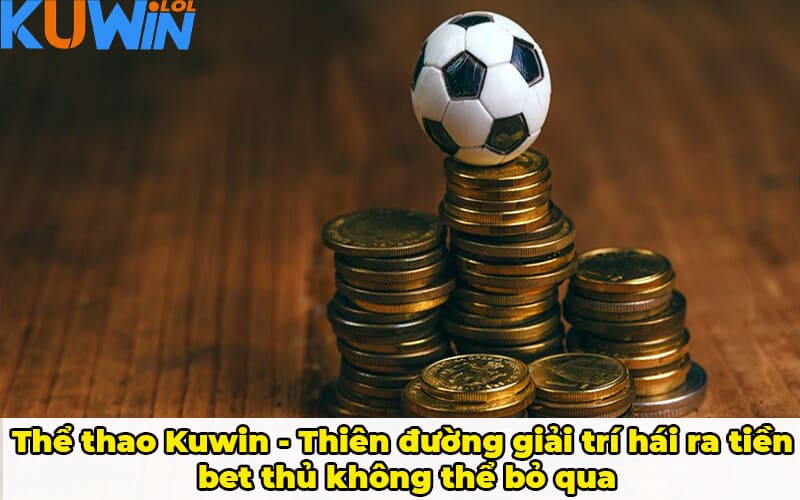 Thể thao Kuwin - Thiên đường giải trí hái ra tiền bet thủ không thể bỏ qua