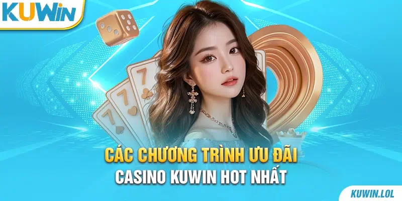 Các chương trình ưu đãi Casino Kuwin hot nhất