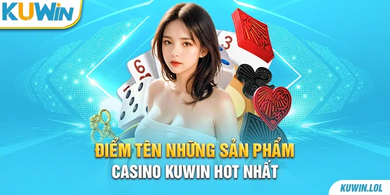 Điểm tên những sản phẩm Casino Kuwin hot nhất